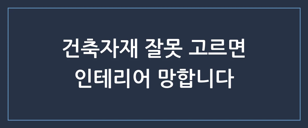 지갑 열기 전에 꼭 보세요! 시공 전문가들이 숨기는 건축자재 비밀
