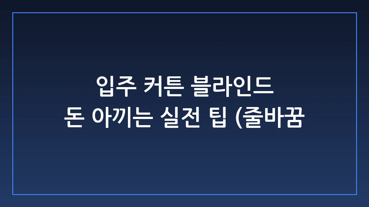 실패 없는 입주 커튼 블라인드 선택과 시공 실전 가이드